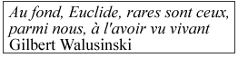 Au fond, Euclide, rares sont ceux, parmi nous, à l'avoir vu vivant. Gilbert Walusinski